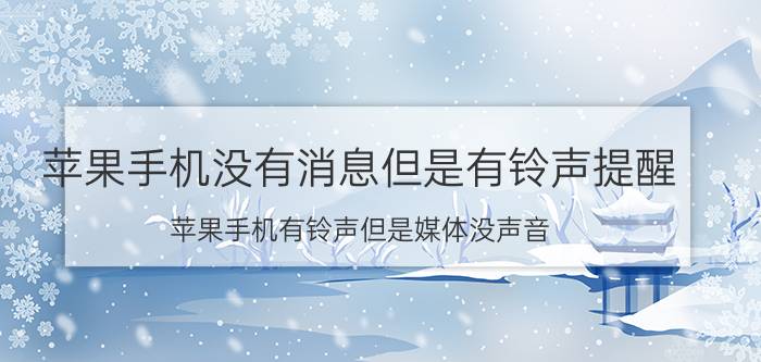 苹果手机没有消息但是有铃声提醒 苹果手机有铃声但是媒体没声音？